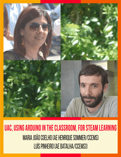 UAC, Using Arduino in the Classroom, for STEAM Learning - Maria João Coelho (AE Henrique Sommer/CCEMS) - Luís Pinheiro (AE Batalha/CCEMS))